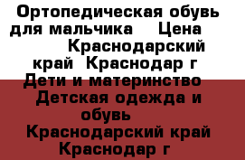 Ортопедическая обувь для мальчика  › Цена ­ 2 000 - Краснодарский край, Краснодар г. Дети и материнство » Детская одежда и обувь   . Краснодарский край,Краснодар г.